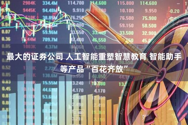 最大的证券公司 人工智能重塑智慧教育 智能助手等产品“百花齐放”
