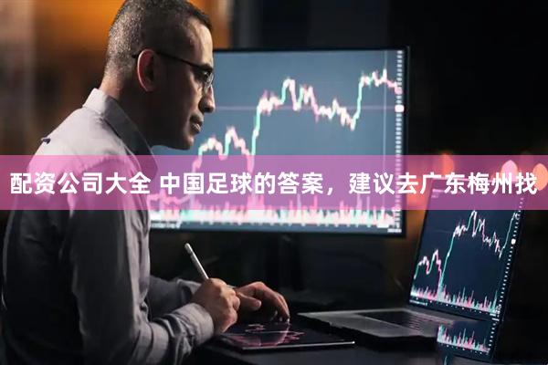 配资公司大全 中国足球的答案，建议去广东梅州找
